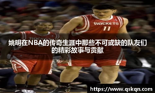 姚明在NBA的传奇生涯中那些不可或缺的队友们的精彩故事与贡献