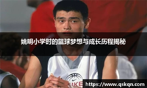 姚明小学时的篮球梦想与成长历程揭秘