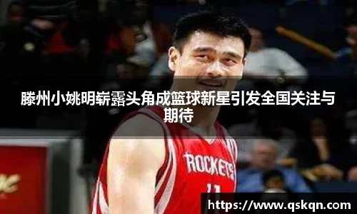 滕州小姚明崭露头角成篮球新星引发全国关注与期待