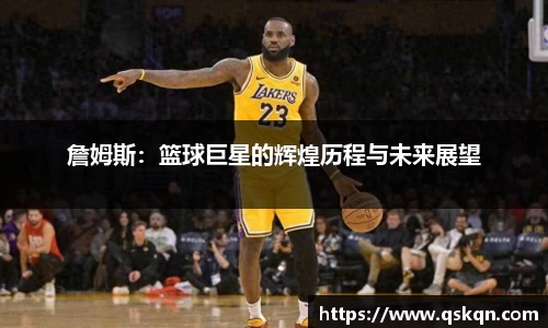 詹姆斯：篮球巨星的辉煌历程与未来展望