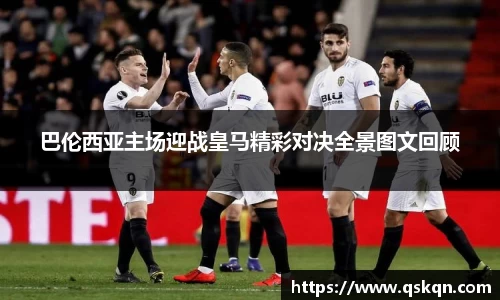 巴伦西亚主场迎战皇马精彩对决全景图文回顾