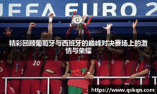 精彩回顾葡萄牙与西班牙的巅峰对决赛场上的激情与荣耀