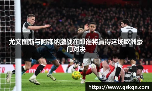 尤文图斯与阿森纳激战在即谁将赢得这场欧洲豪门对决