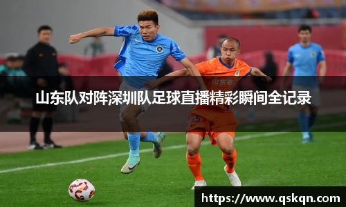 山东队对阵深圳队足球直播精彩瞬间全记录
