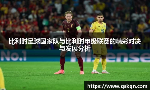 比利时足球国家队与比利时甲级联赛的精彩对决与发展分析