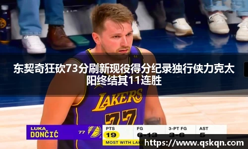 东契奇狂砍73分刷新现役得分纪录独行侠力克太阳终结其11连胜