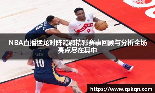 NBA直播猛龙对阵鹈鹕精彩赛事回顾与分析全场亮点尽在其中