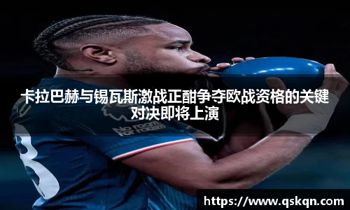 卡拉巴赫与锡瓦斯激战正酣争夺欧战资格的关键对决即将上演