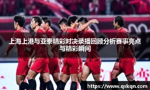 上海上港与亚泰精彩对决录播回顾分析赛事亮点与精彩瞬间
