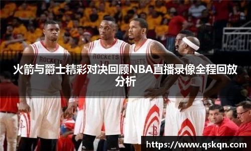 火箭与爵士精彩对决回顾NBA直播录像全程回放分析