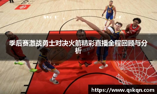 季后赛激战勇士对决火箭精彩直播全程回顾与分析