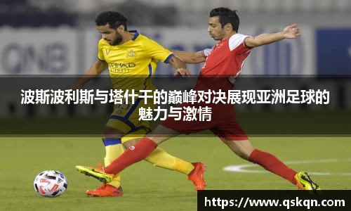 波斯波利斯与塔什干的巅峰对决展现亚洲足球的魅力与激情