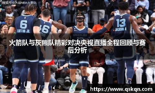 火箭队与灰熊队精彩对决央视直播全程回顾与赛后分析