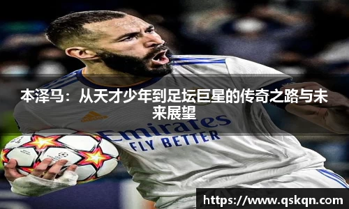 本泽马：从天才少年到足坛巨星的传奇之路与未来展望