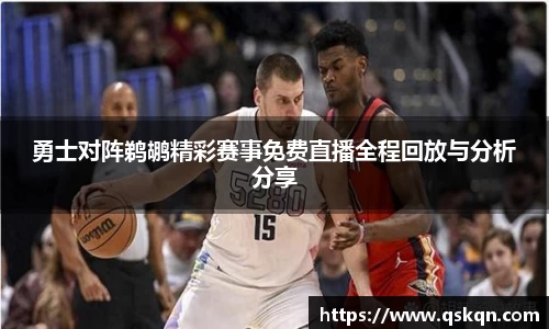 勇士对阵鹈鹕精彩赛事免费直播全程回放与分析分享