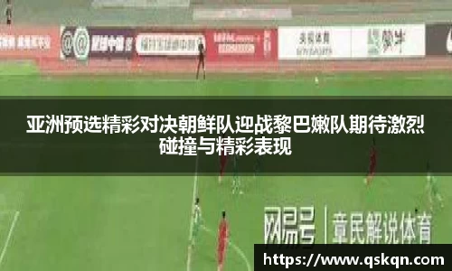 亚洲预选精彩对决朝鲜队迎战黎巴嫩队期待激烈碰撞与精彩表现